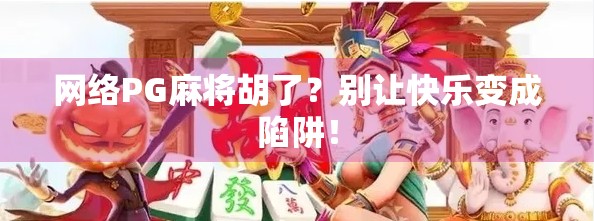 网络PG麻将胡了？别让快乐变成陷阱！