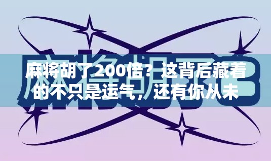 麻将胡了200倍？这背后藏着的不只是运气，还有你从未注意的暗规则！