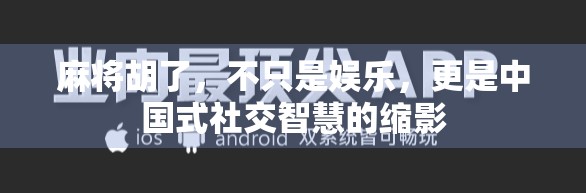 麻将胡了，不只是娱乐，更是中国式社交智慧的缩影