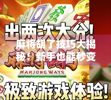 麻将胡了技巧大揭秘！新手也能秒变高手的5个实战秘籍，看完直接赢麻！