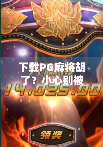 下载PG麻将胡了？小心别被套路了！教你识破骗局，安心打牌！