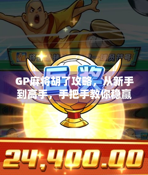 GP麻将胡了攻略，从新手到高手，手把手教你稳赢牌局！