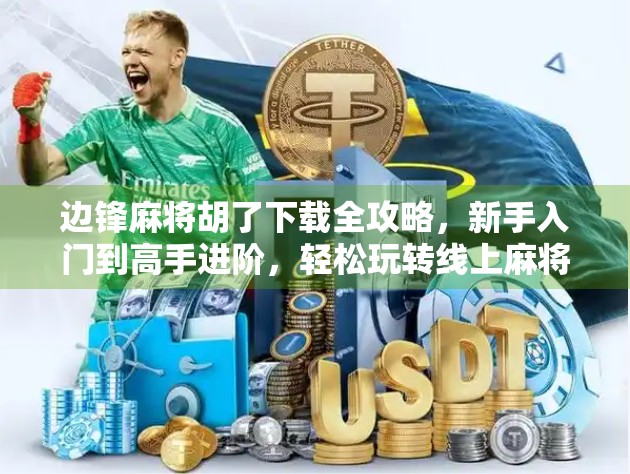 边锋麻将胡了下载全攻略，新手入门到高手进阶，轻松玩转线上麻将世界！