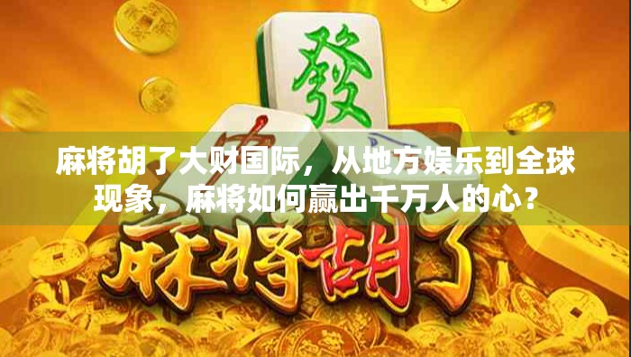 麻将胡了大财国际，从地方娱乐到全球现象，麻将如何赢出千万人的心？
