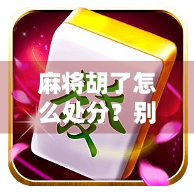 麻将胡了怎么处分？别让小赢变成大祸！