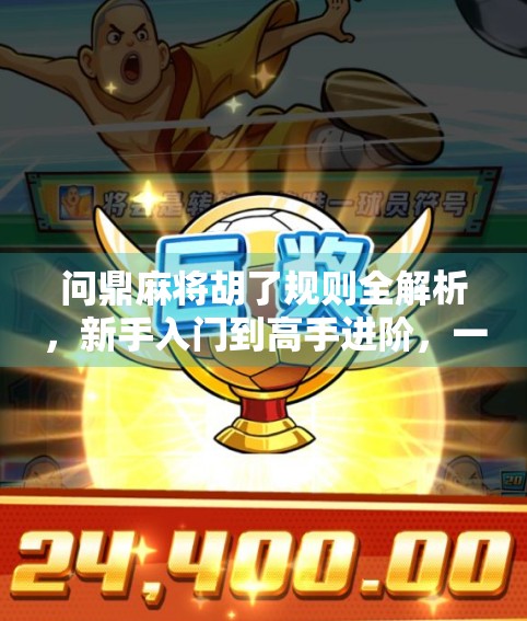 问鼎麻将胡了规则全解析，新手入门到高手进阶，一张图看懂所有玩法！