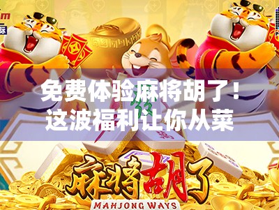 免费体验麻将胡了！这波福利让你从菜鸟秒变牌神？