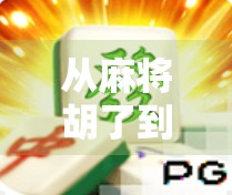 从麻将胡了到现象级爆款，PC游戏如何用情怀与创新重新定义中国玩家的休闲时光？