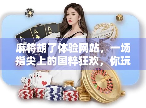 麻将胡了体验网站，一场指尖上的国粹狂欢，你玩过吗？