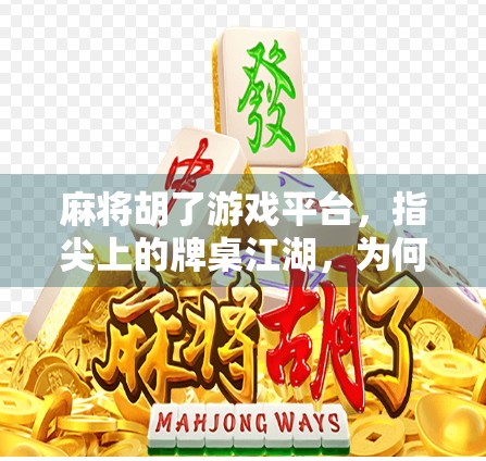 麻将胡了游戏平台，指尖上的牌桌江湖，为何年轻人越来越爱它？