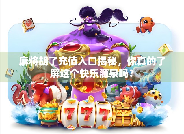 麻将胡了充值入口揭秘，你真的了解这个快乐源泉吗？