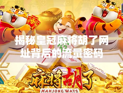 揭秘皇冠麻将胡了网址背后的流量密码，是娱乐天堂还是陷阱入口？