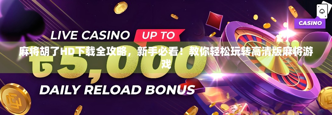 麻将胡了HD下载全攻略，新手必看！教你轻松玩转高清版麻将游戏