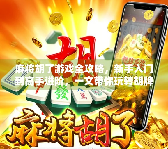麻将胡了游戏全攻略，新手入门到高手进阶，一文带你玩转胡牌人生！