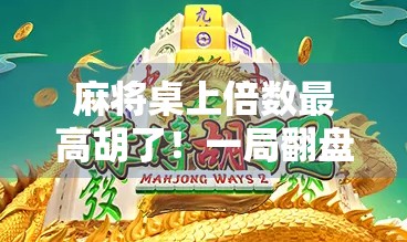 麻将桌上倍数最高胡了！一局翻盘惊呆全场，这波操作太狠了！