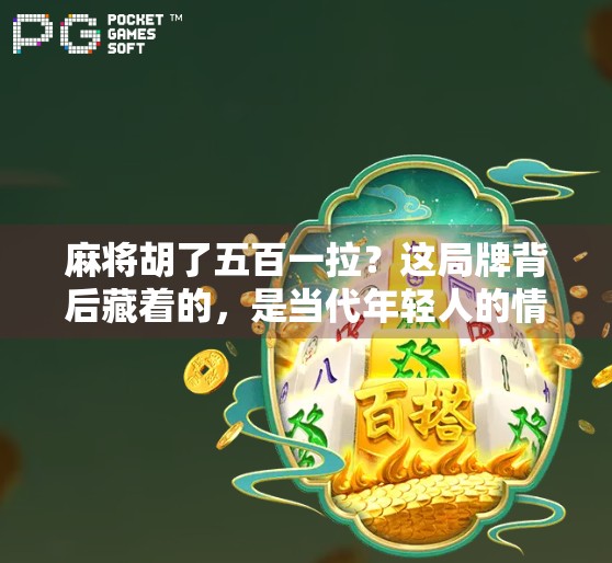 麻将胡了五百一拉?这局牌背后藏着的,是当代年轻人的情绪解压阀 麻将胡了五百一拉?这局牌背后藏着的,是当代年轻人的情绪解压阀