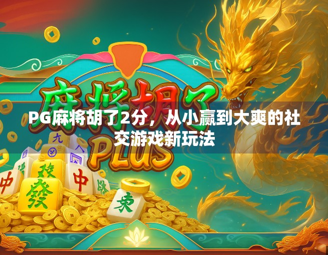 PG麻将胡了2分，从小赢到大爽的社交游戏新玩法