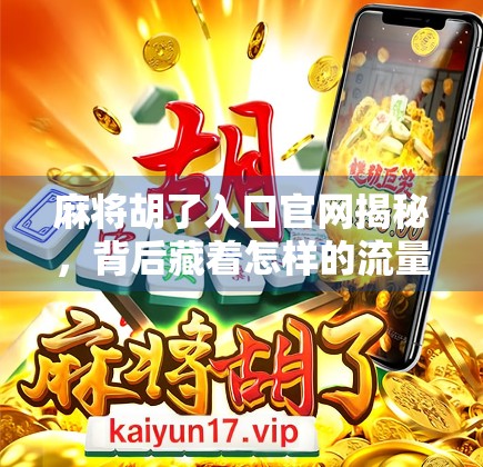 麻将胡了入口官网揭秘，背后藏着怎样的流量密码？